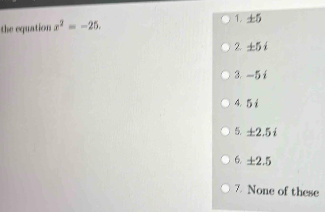 the equation x^2=-25. 1， ±5 2. ±5 i 3. —5 i 4. 5i 5. ±2.5i 6. ±2.5 7 ...