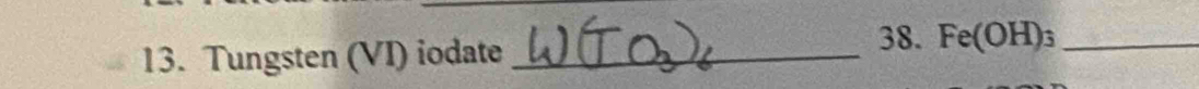 Tungsten (VI) iodate_ 
38. Fe(OH)_3 _