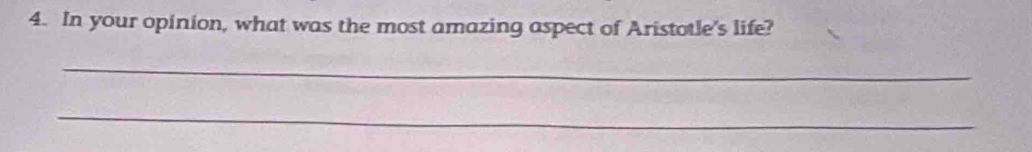 In your opinion, what was the most amazing aspect of Aristotle's life? 
_ 
_