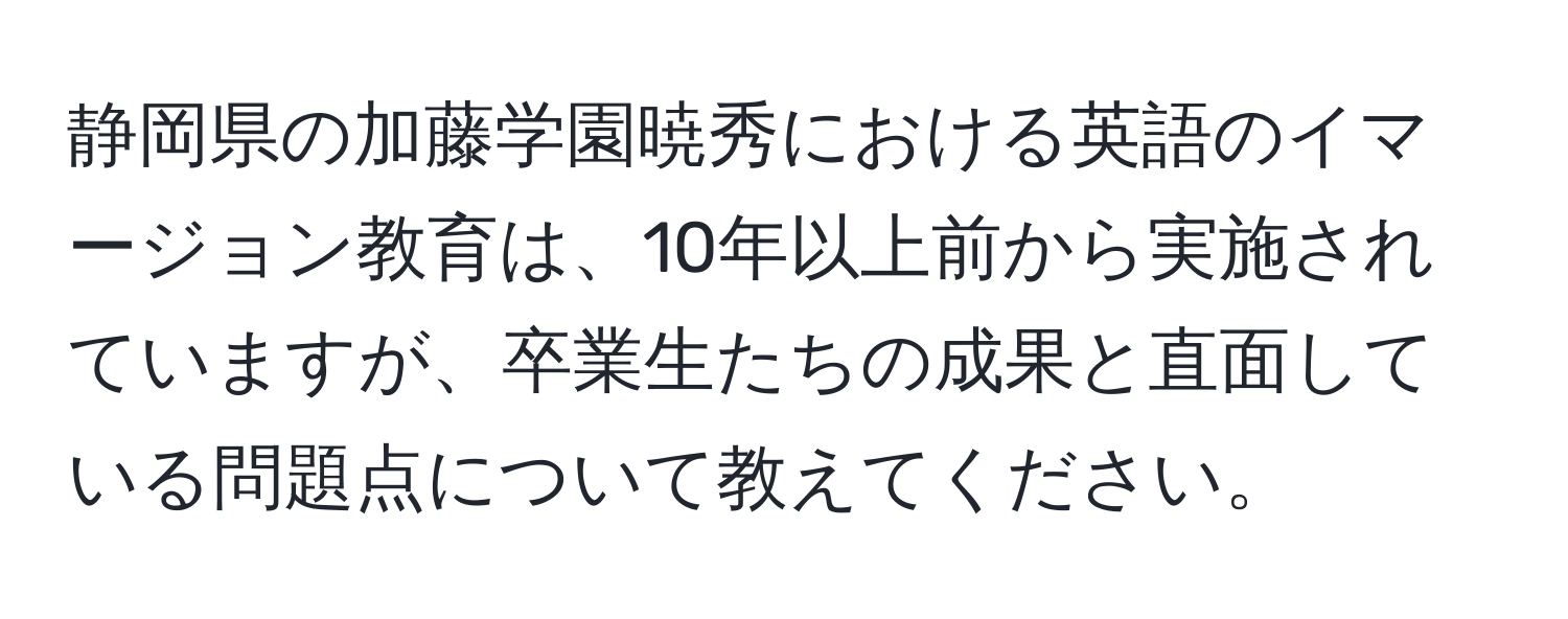 静岡県の加藤学園暁秀における英語のイマージョン教育は、10年以上前から実施されていますが、卒業生たちの成果と直面している問題点について教えてください。