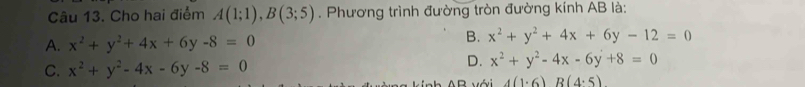 Cho hai điểm A(1;1), B(3;5). Phương trình đường tròn đường kính AB là:
A. x^2+y^2+4x+6y-8=0
B. x^2+y^2+4x+6y-12=0
C. x^2+y^2-4x-6y-8=0
D. x^2+y^2-4x-6y+8=0
4(1· 6)R(4· 5)