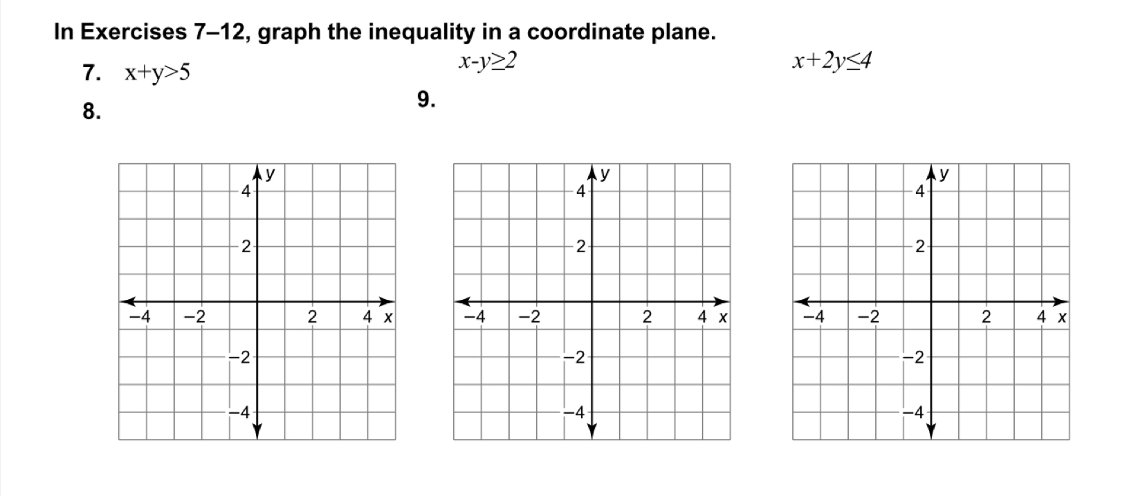 In Exercises 7-12, graph the inequality in a coordinate plane.
7. x+y>5
x-y≥ 2
x+2y≤ 4
8.
9.