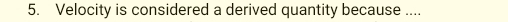 Velocity is considered a derived quantity because ....