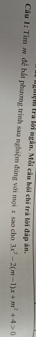 ngiệm trả lời ngắn. Mỗi câu hồi chỉ trả lời đáp án. 
Câu 1: Tìm m để bất phương trình sau nghiệm đúng với mọi x sao cho 3x^2-2(m-1)x+m^2+4>0
