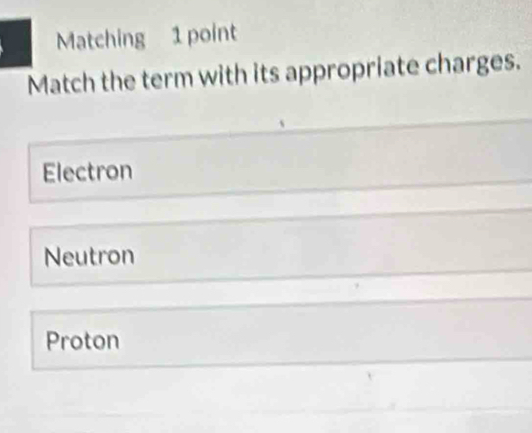 Matching 1 point
Match the term with its appropriate charges.
Electron
Neutron
Proton