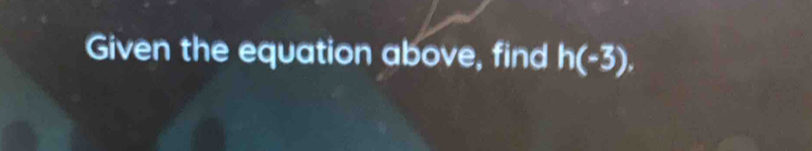 Given the equation above, find h(-3),