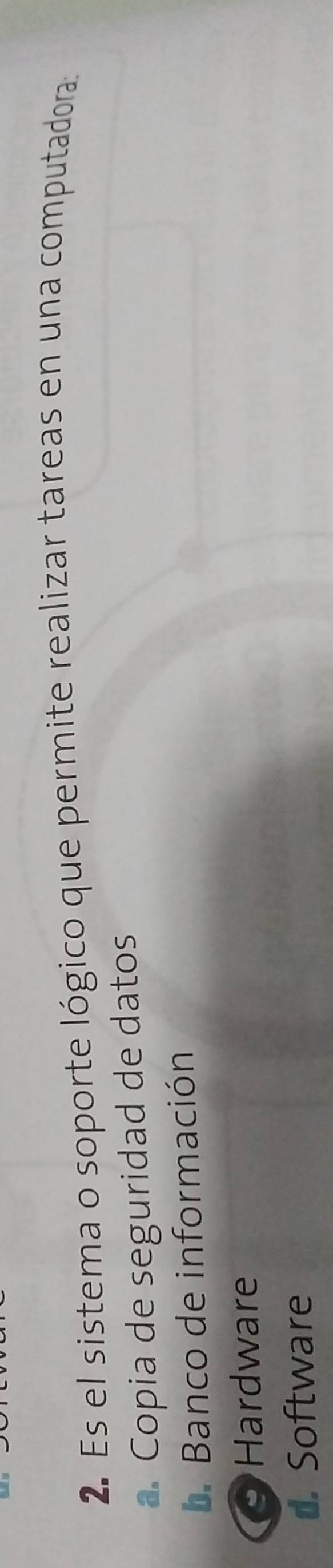 Es el sistema o soporte lógico que permite realizar tareas en una computadora:
a. Copia de seguridad de datos
b. Banco de información
Hardware
d. Software