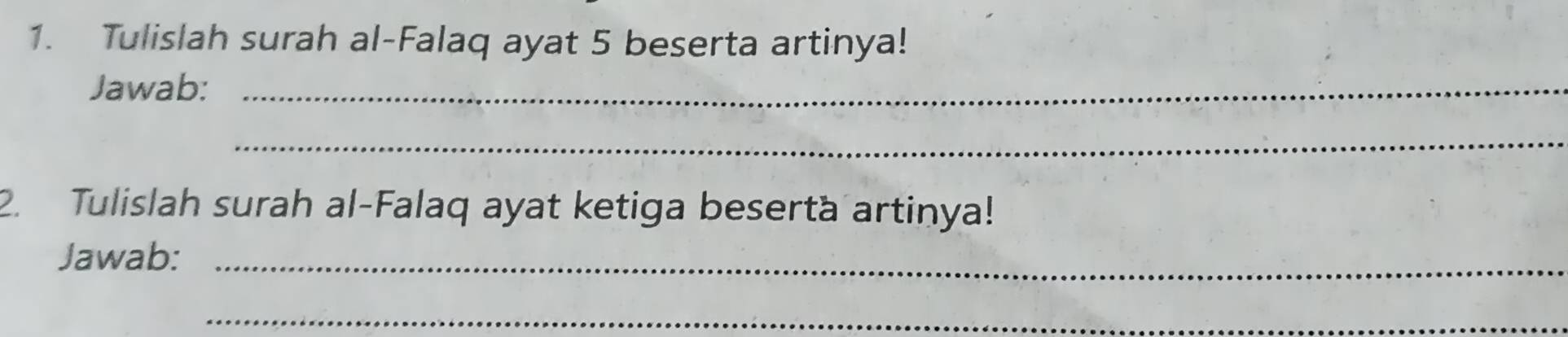 Tulislah surah al-Falaq ayat 5 beserta artinya! 
Jawab:_ 
_ 
2. Tulislah surah al-Falaq ayat ketiga beserta artinya! 
Jawab:_ 
_