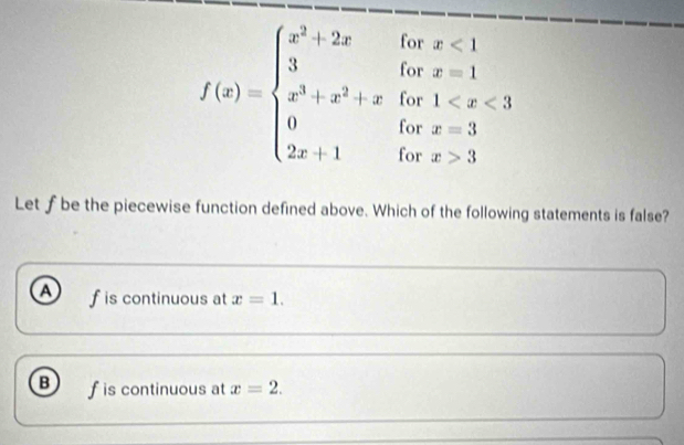 f(x)=beginarrayl x^2+2xifx<1 3ifx^2+xifx 3endarray.
Let f be the piecewise function defined above. Which of the following statements is false?
a f is continuous at x=1.
B f is continuous at x=2.