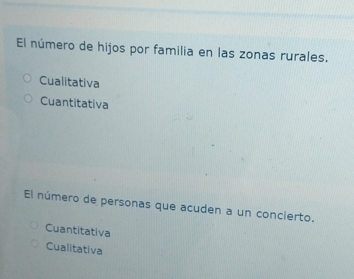 El número de hijos por familia en las zonas rurales.
Cualitativa
Cuantitativa
El número de personas que acuden a un concierto.
Cuantitativa
Cualitativa