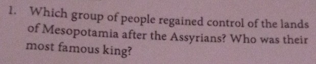 Which group of people regained control of the lands 
of Mesopotamia after the Assyrians? Who was their 
most famous king?