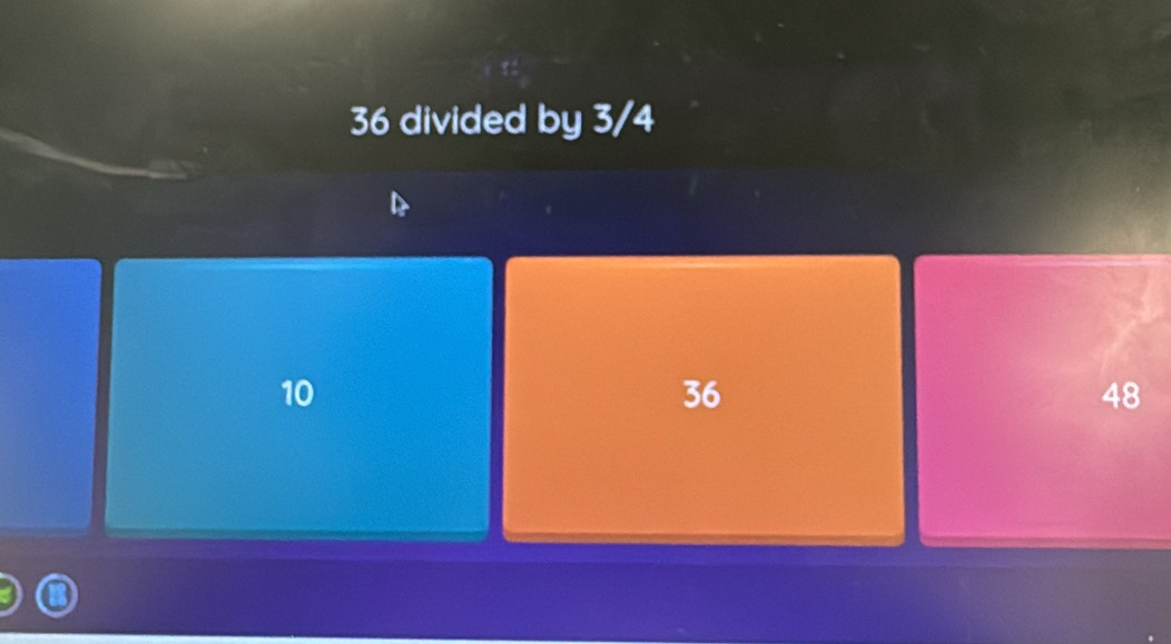 36 divided by 3/4
10
36
48