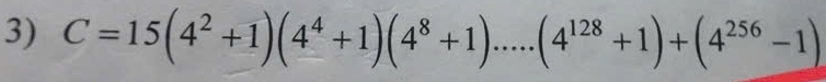 C=15(4^2+1)(4^4+1)(4^8+1).....(4^(128)+1)+(4^(256)-1)