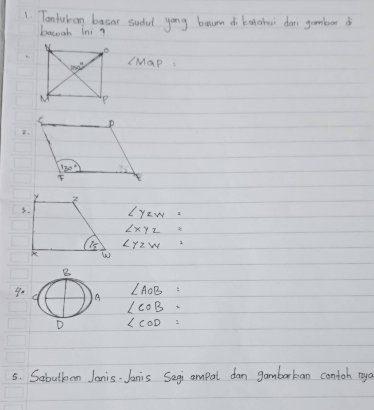 Tanfukan basar sudut yang baum di katahui don gambor d
bawah ini?
LMaP :
2.
∠ YZW=
∠ XYZ=
∠ YZW=
90
∠ AOB=
∠ COB=
∠ COD=
5. Sabutlan Janis- Janis Segi ampal dan gambarkan contoh nya