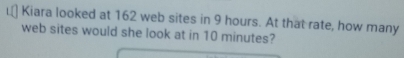 Kiara looked at 162 web sites in 9 hours. At that rate, how many 
web sites would she look at in 10 minutes?