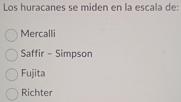 Los huracanes se miden en la escala de:
Mercalli
Saffir - Simpson
Fujita
Richter