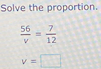 Solve the proportion.
 56/v = 7/12 
v=□