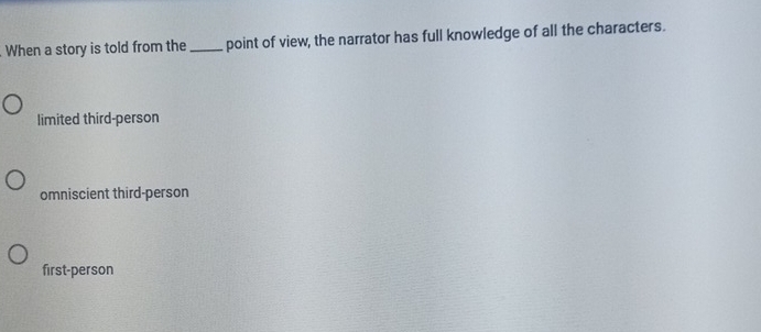 When a story is told from the_ point of view, the narrator has full knowledge of all the characters.
limited third-person
omniscient third-person
first-person