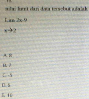 to
nilai limit dari data tersebut adalah
underset xto 2Lim2x-9
A. 8
B. 7
C. -5
D. 6
E. 10