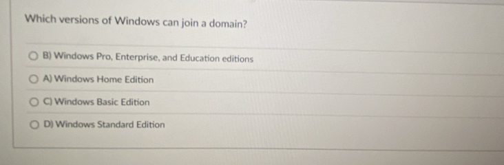 Which versions of Windows can join a domain?
B) Windows Pro, Enterprise, and Education editions
A) Windows Home Edition
C) Windows Basic Edition
D) Windows Standard Edition