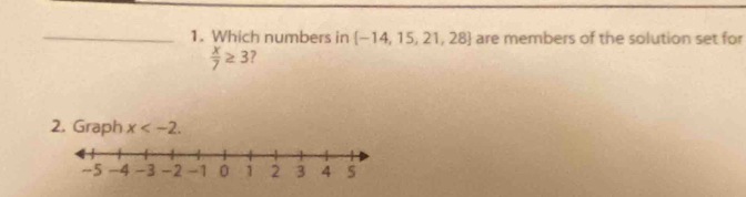 Which numbers in  -14,15,21,28 are members of the solution set for
 x/7 ≥ 3 ? 
2. Graph x .