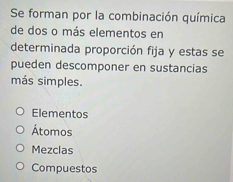 Se forman por la combinación química
de dos o más elementos en
determinada proporción fija y estas se
pueden descomponer en sustancias
más simples.
Elementos
Átomos
Mezclas
Compuestos