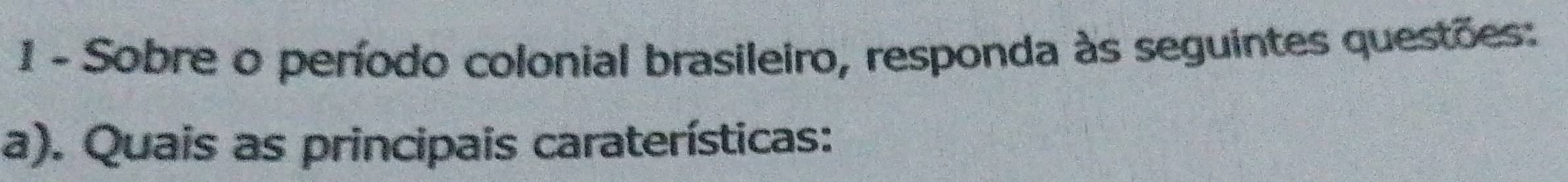 Sobre o período colonial brasileiro, responda às seguintes questões: 
a). Quais as principais caraterísticas: