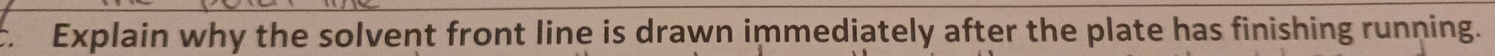 Explain why the solvent front line is drawn immediately after the plate has finishing running.