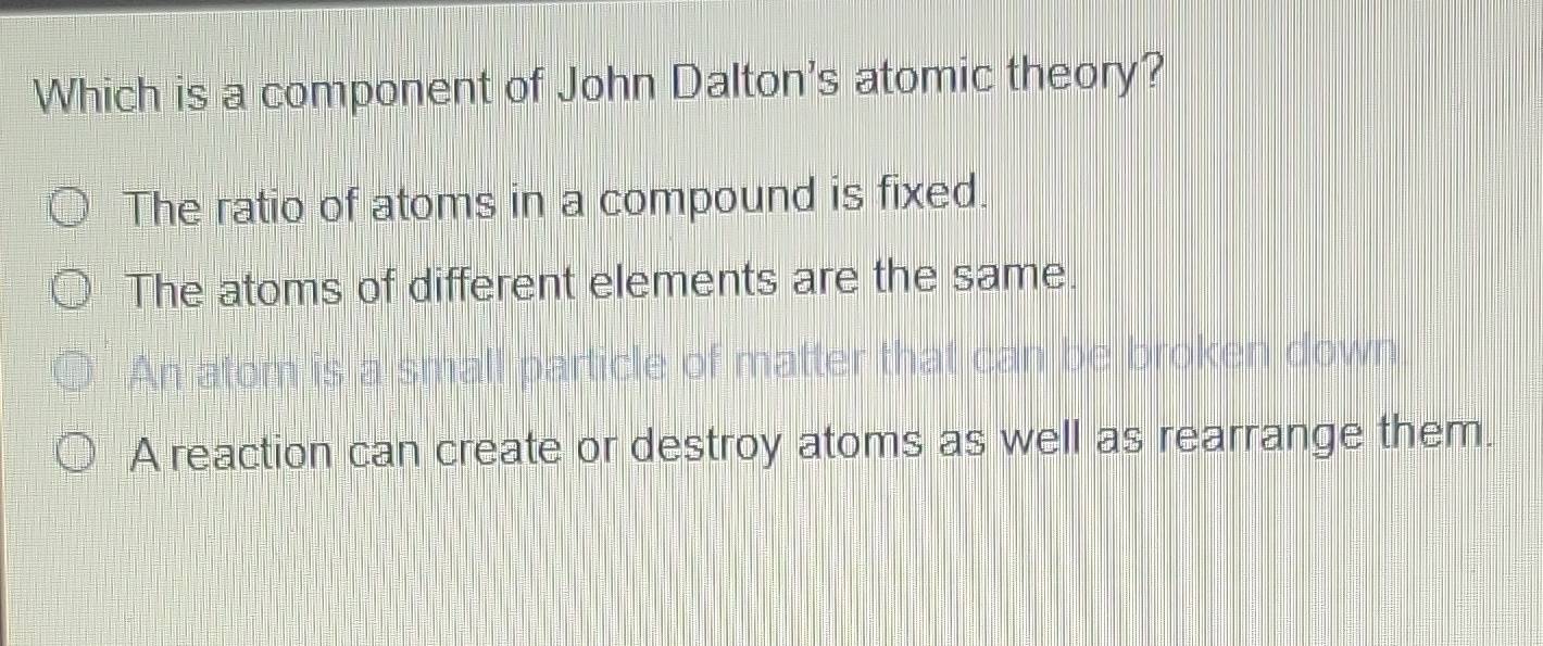 Solved: Which is a component of John Dalton's atomic theory? The ratio ...