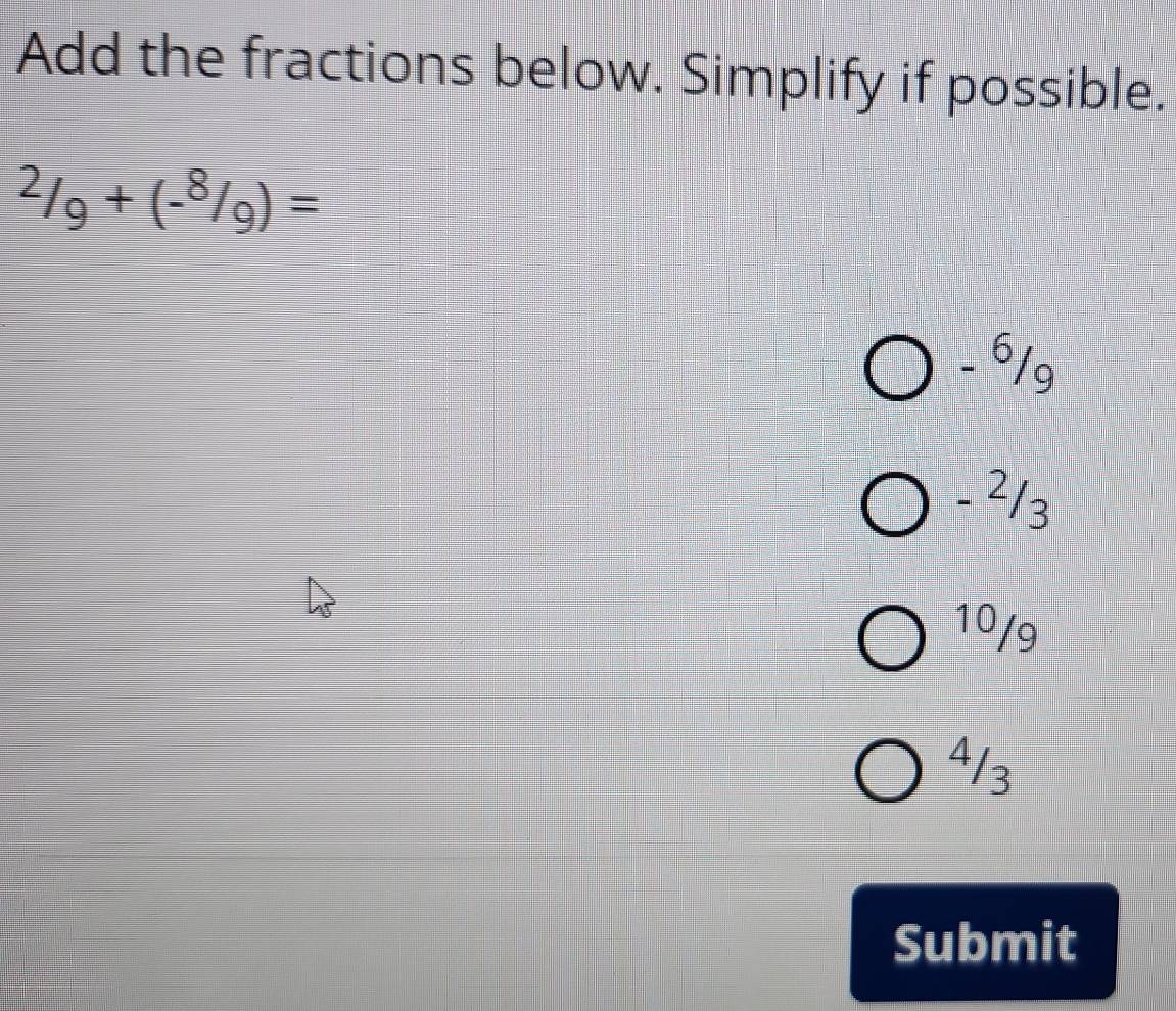 Add the fractions below. Simplify if possible.
^2/_9+(-^8/_9)=
- 6/g
- 213
10/9
413
Submit