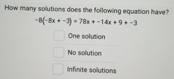 How many solutions does the following equation have?
-8(-8x+-3)=78x+-14x+9+-3
One solution
No solution
Infinite solutions