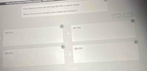 Using Räunding in Problem Solving - le
Kays figured out that she will need $47,52 to aftend college.
What is the amount rounded to the nearest ten thousand
cusi
$40,000 $47,000
$50.000
$48,000