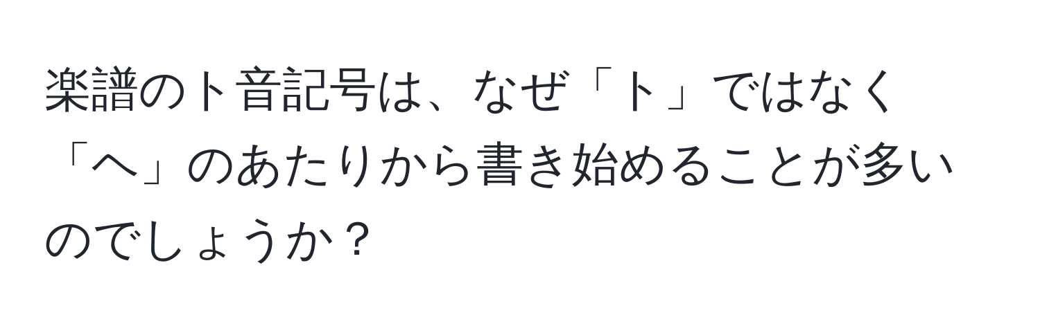 楽譜のト音記号は、なぜ「ト」ではなく「ヘ」のあたりから書き始めることが多いのでしょうか？