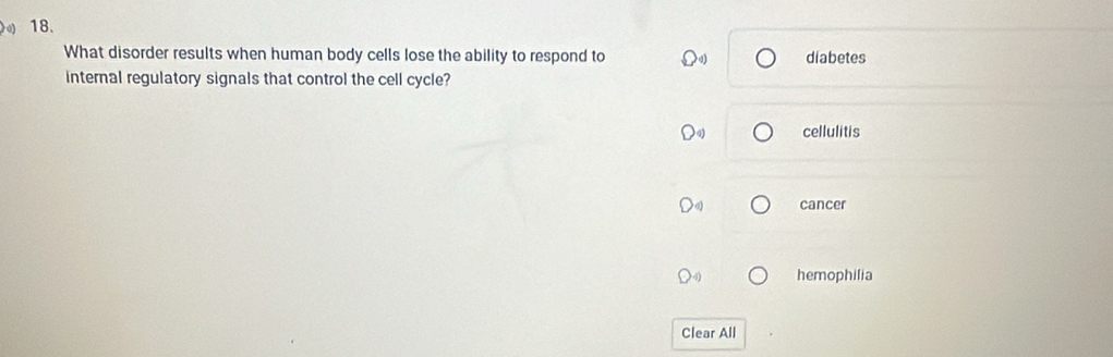 What disorder results when human body cells lose the ability to respond to diabetes
internal regulatory signals that control the cell cycle?
cellulitis
cancer
hemophilia
Clear All