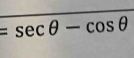 =sec θ -cos θ