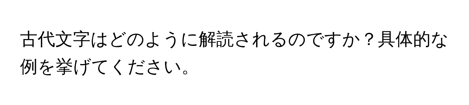 古代文字はどのように解読されるのですか？具体的な例を挙げてください。