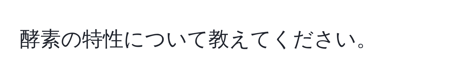 酵素の特性について教えてください。