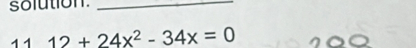 solution._
12+24x^2-34x=0