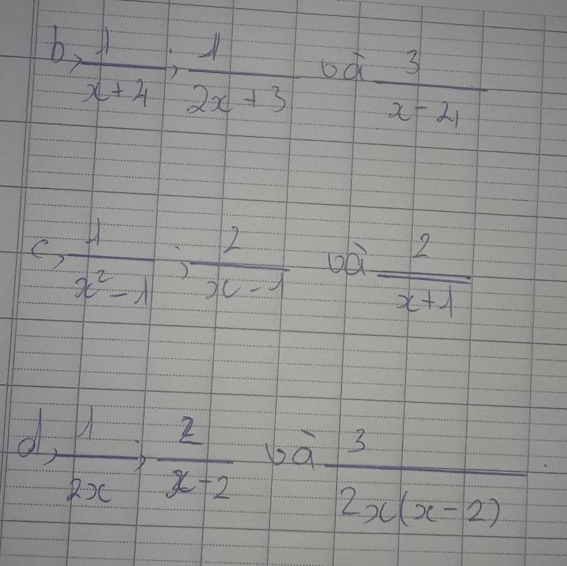 b.  1/x+4 ,  1/2x+3 
oà  3/x-21 
C  1/x^2-1 : 2/x-1  oà  2/x+1 
d  1/2x ;  2/x-2  bà
 3/2x(x-2) 