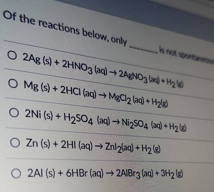 Of the reactions below, only _is no pontano
2Ag(s)+2HNO_3(aq)to 2AgNO_3(aq)+H_2(g)
Mg(s)+2HCl(aq)to MgCl_2(aq)+H_2(g)
2Ni(s)+H_2SO_4(aq)to Ni_2SO_4(aq)+H_2(g)
Zn(s)+2HI(aq)to ZnI_2(aq)+H_2(g)
2Al(s)+6HBr(aq)to 2AlBr_3(aq)+3H_2(g)