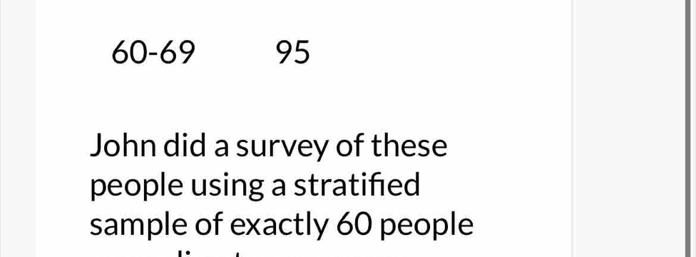 60 - 69 95
John did a survey of these 
people using a stratifed 
sample of exactly 60 people