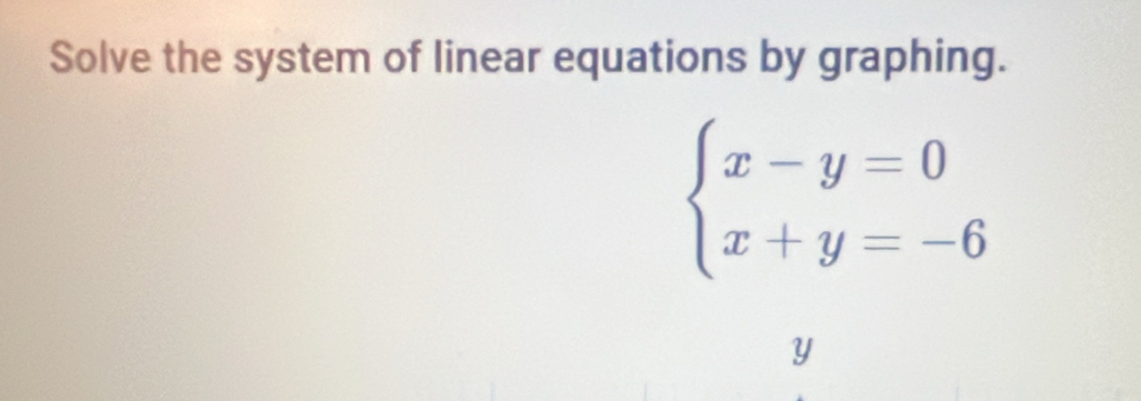 Solve the system of linear equations by graphing.
beginarrayl x-y=0 x+y=-6endarray.
Y