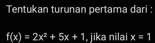 Tentukan turunan pertama dari :
f(x)=2x^2+5x+1 , jika nilai x=1