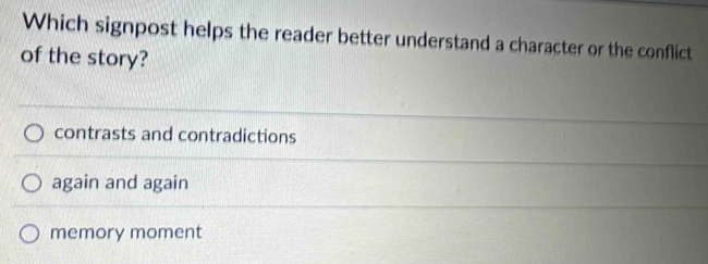 Which signpost helps the reader better understand a character or the conflict
of the story?
contrasts and contradictions
again and again
memory moment