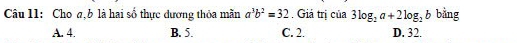 Cho a, b là hai số thực dương thỏa mãn a^3b^2=32. Giả trị của 3log _2a+2log _2b bằng
A. 4. B. 5. C. 2. D. 32.