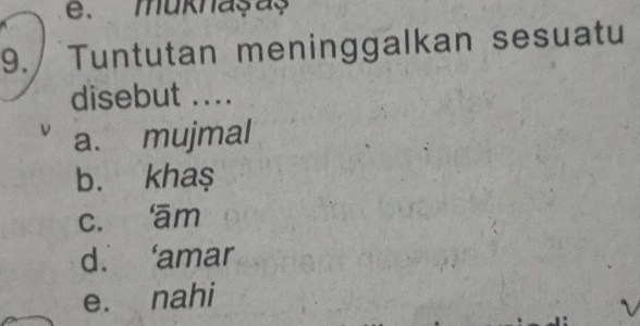 muknaşaş
9. Tuntutan meninggalkan sesuatu
disebut ....
a. mujmal
b. kha$
c. ām
d. ‘amar
e. nahi