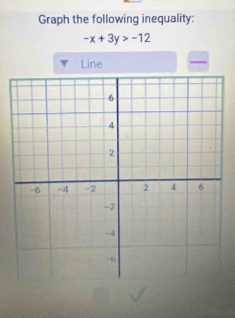 Graph the following inequality:
-x+3y>-12
Line