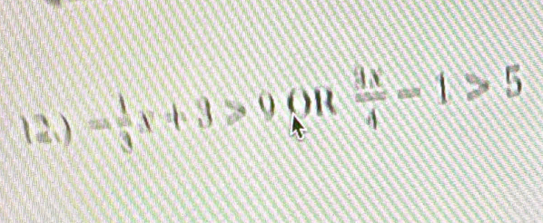 12.) - 1/3 x+3>0 (n  9x/4 -1>5