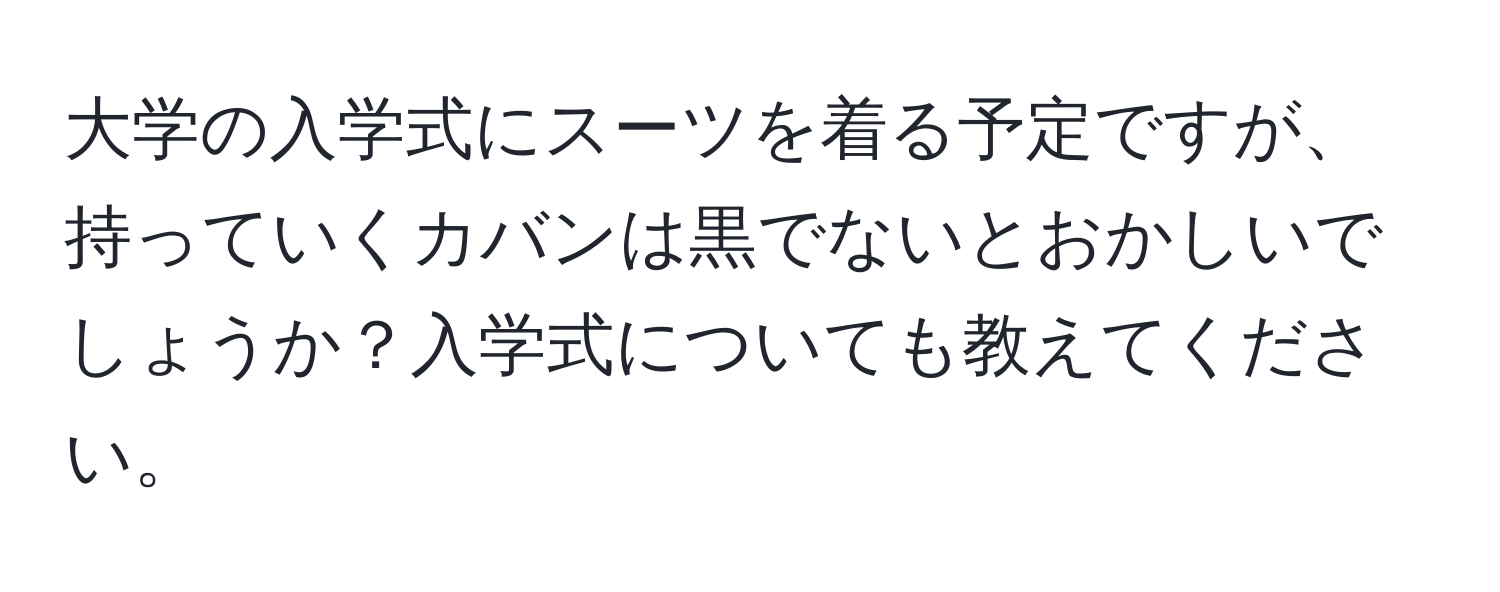 大学の入学式にスーツを着る予定ですが、持っていくカバンは黒でないとおかしいでしょうか？入学式についても教えてください。