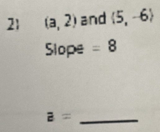 21 (a,2) and  5,-6
Slope =8
_ overline E=